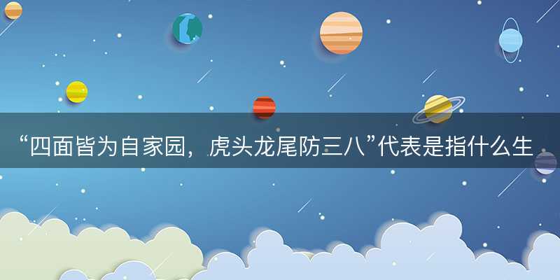 四面皆为自家园,虎头龙尾防三八代表是指什么生肖-图1 四面皆为自家园,虎头龙尾防三八代表是指什么生肖-图1