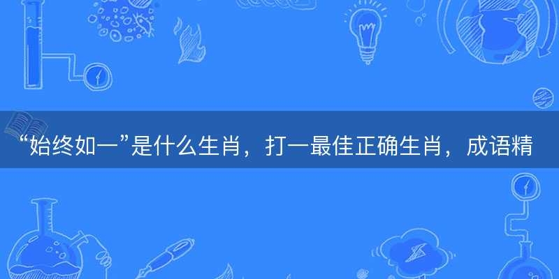 始终如一是什么生肖-图1 始终如一是什么生肖-图1