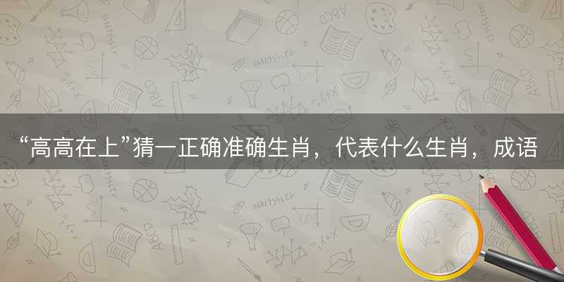 高高在上猜一正确准确生肖-图1 高高在上猜一正确准确生肖-图1