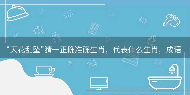 天花乱坠猜一正确准确生肖-图1 天花乱坠猜一正确准确生肖-图1