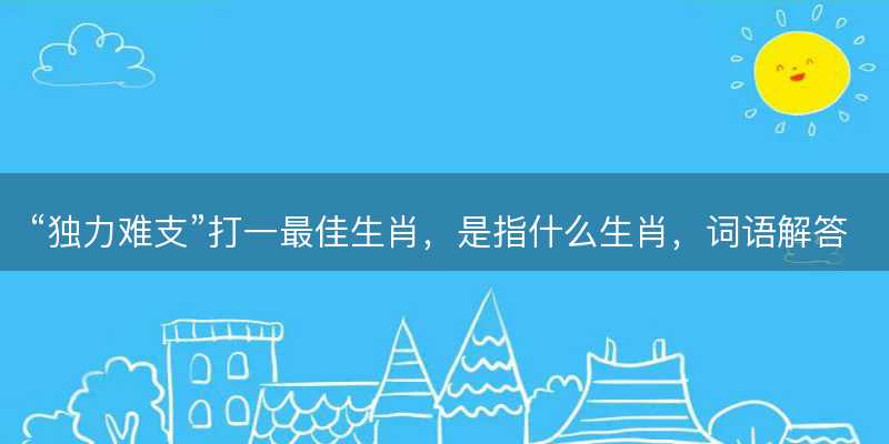 独力难支打一最佳生肖-图1 独力难支打一最佳生肖-图1