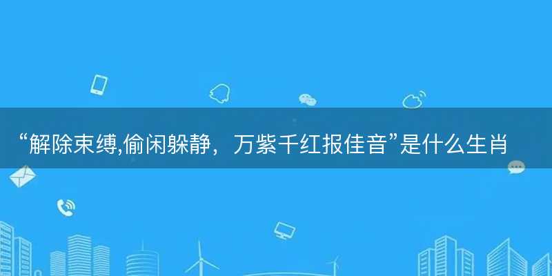 解除束缚,偷闲躲静,万紫千红报佳音是什么生肖-图1 解除束缚,偷闲躲静,万紫千红报佳音是什么生肖-图1