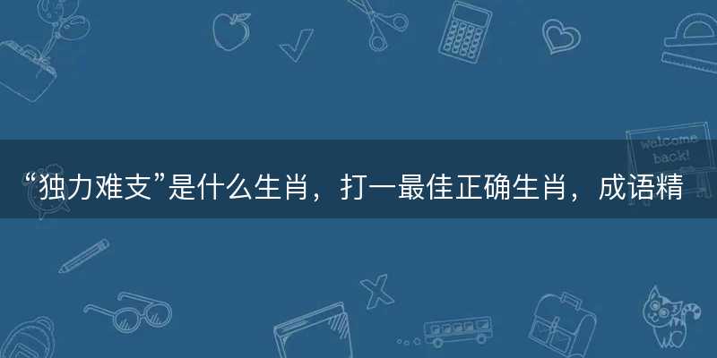 独力难支是什么生肖-图1 独力难支是什么生肖-图1
