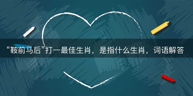 鞍前马后打一最佳生肖-图1 鞍前马后打一最佳生肖-图1