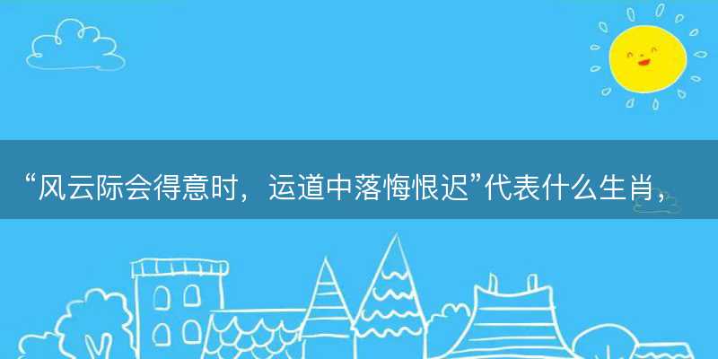 风云际会得意时,运道中落悔恨迟代表什么生肖-图1 风云际会得意时,运道中落悔恨迟代表什么生肖-图1