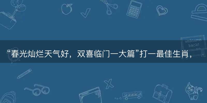 春光灿烂天气好,双喜临门一大篇打一最佳生肖-图1 春光灿烂天气好,双喜临门一大篇打一最佳生肖-图1