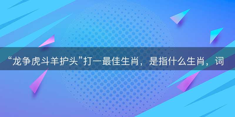 龙争虎斗羊护头打一最佳生肖-图1 龙争虎斗羊护头打一最佳生肖-图1