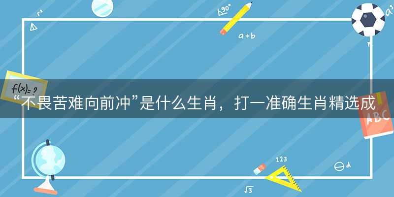 不畏苦难向前冲是什么生肖-图1 不畏苦难向前冲是什么生肖-图1