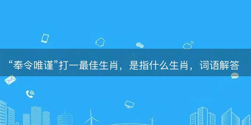 奉令唯谨打一最佳生肖-图1 奉令唯谨打一最佳生肖-图1