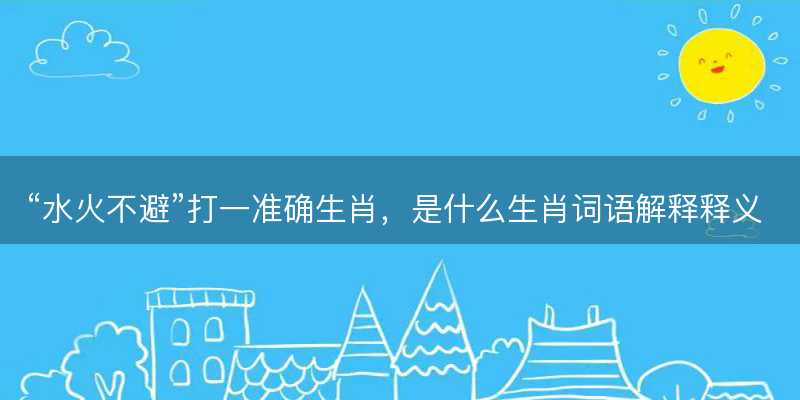 水火不避打一准确生肖-图1 水火不避打一准确生肖-图1