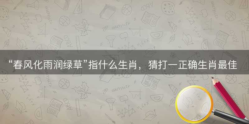 春风化雨润绿草指什么生肖-图1 春风化雨润绿草指什么生肖-图1