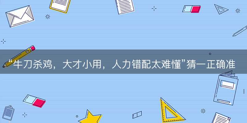 牛刀杀鸡,大才小用,人力错配太难懂猜一正确准确生肖-图1 牛刀杀鸡,大才小用,人力错配太难懂猜一正确准确生肖-图1
