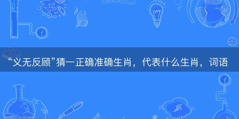 义无反顾猜一正确准确生肖-图1 义无反顾猜一正确准确生肖-图1