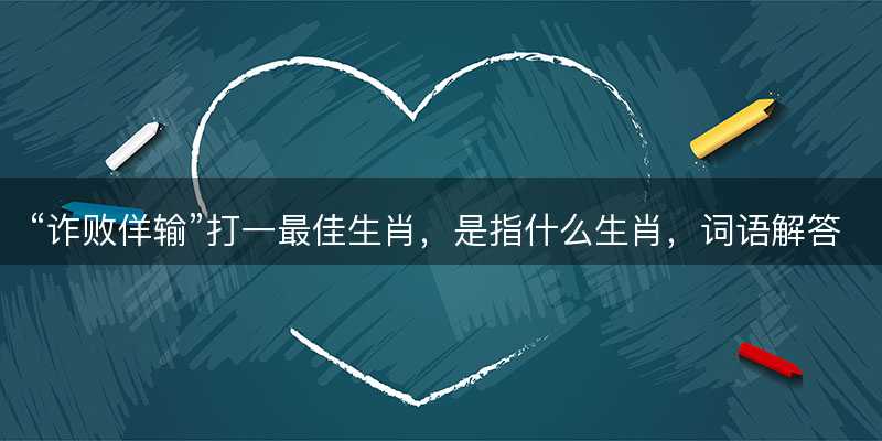 诈败佯输打一最佳生肖-图1 诈败佯输打一最佳生肖-图1