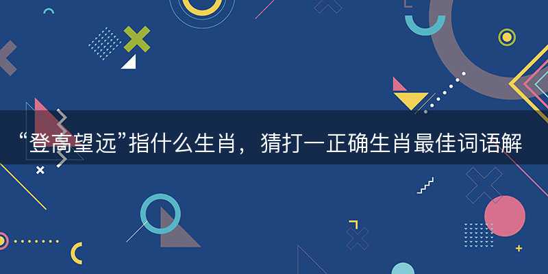 登高望远指什么生肖-图1 登高望远指什么生肖-图1