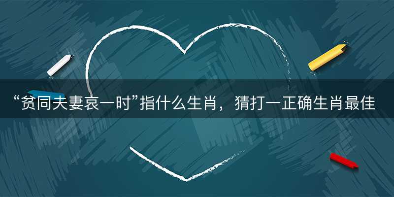 贫同夫妻哀一时指什么生肖-图1 贫同夫妻哀一时指什么生肖-图1