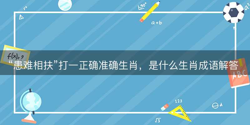 患难相扶打一正确准确生肖,是什么生肖成语解答解释落实-图1 患难相扶打一正确准确生肖,是什么生肖成语解答解释落实-图1