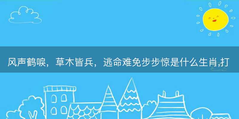 风声鹤唳,草木皆兵,逃命难免步步惊是什么生肖,打一正确最佳成语解释解答-图1 风声鹤唳,草木皆兵,逃命难免步步惊是什么生肖,打一正确最佳成语解释解答-图1