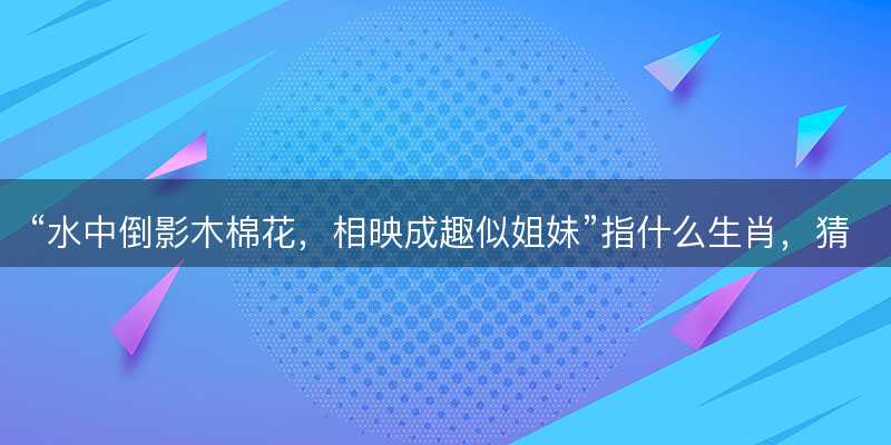 水中倒影木棉花,相映成趣似姐妹指什么生肖-图1 水中倒影木棉花,相映成趣似姐妹指什么生肖-图1