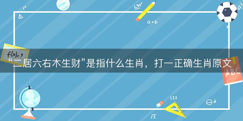 二居六右木生财是指什么生肖-图1 二居六右木生财是指什么生肖-图1