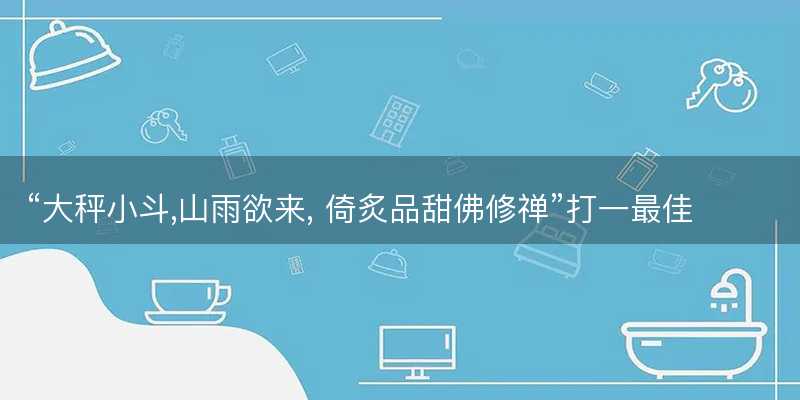 大秤小斗,山雨欲来, 倚炙品甜佛修禅打一最佳生肖-图1 大秤小斗,山雨欲来, 倚炙品甜佛修禅打一最佳生肖-图1