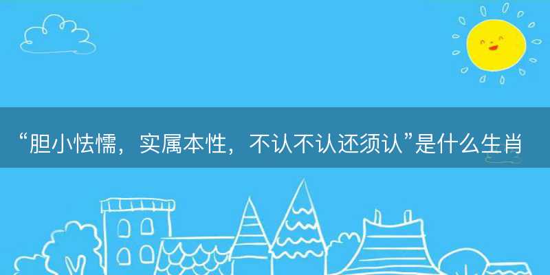 胆小怯懦,实属本性,不认不认还须认是什么生肖,打一最佳正确生肖,成语释义解释落实-图1 胆小怯懦,实属本性,不认不认还须认是什么生肖,打一最佳正确生肖,成语释义解释落实-图1