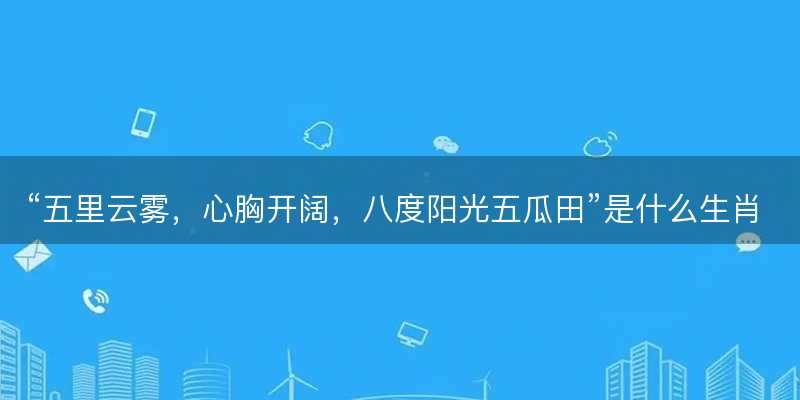 五里云雾,心胸开阔,八度阳光五瓜田是什么生肖-图1 五里云雾,心胸开阔,八度阳光五瓜田是什么生肖-图1