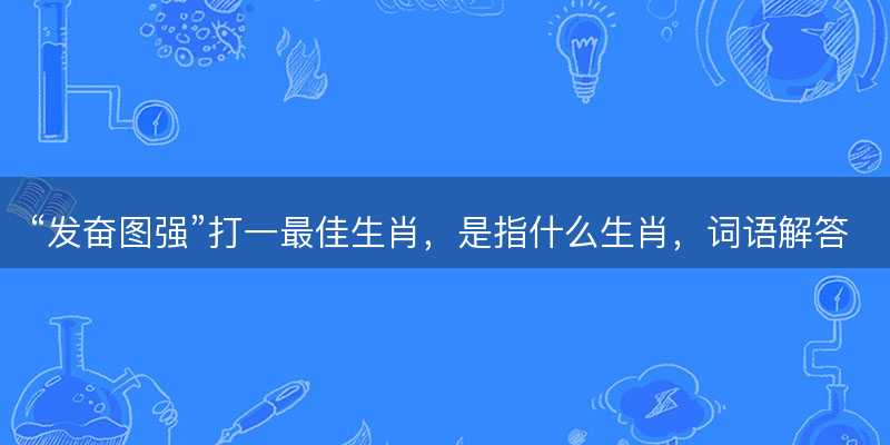 发奋图强打一最佳生肖-图1 发奋图强打一最佳生肖-图1