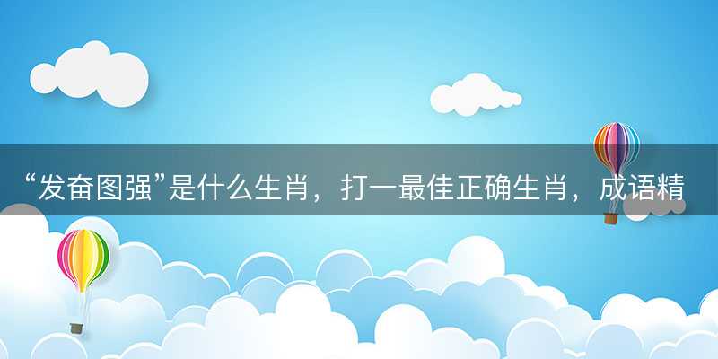 发奋图强是什么生肖-图1 发奋图强是什么生肖-图1