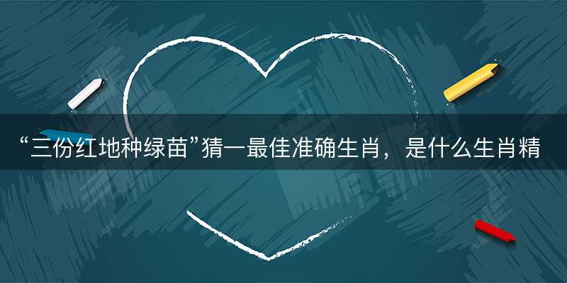 三份红地种绿苗猜一最佳准确生肖-图1 三份红地种绿苗猜一最佳准确生肖-图1