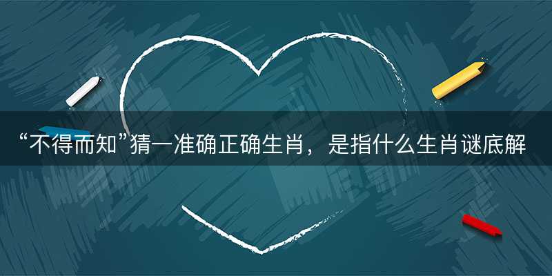 不得而知猜一准确正确生肖-图1 不得而知猜一准确正确生肖-图1