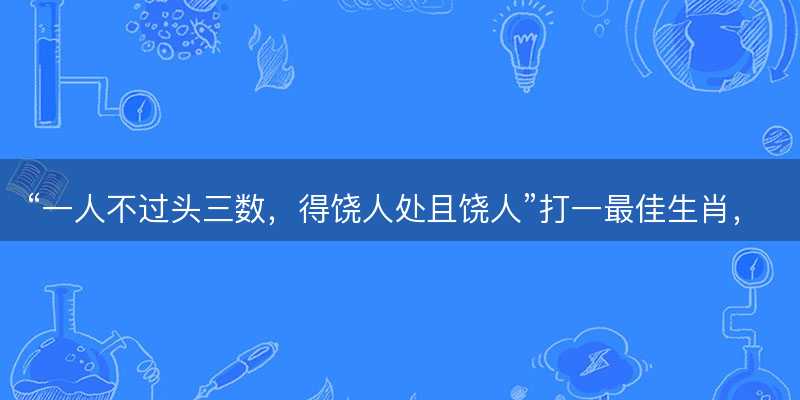 一人不过头三数,得饶人处且饶人打一最佳生肖-图1 一人不过头三数,得饶人处且饶人打一最佳生肖-图1