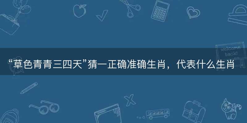 草色青青三四天猜一正确准确生肖-图1 草色青青三四天猜一正确准确生肖-图1