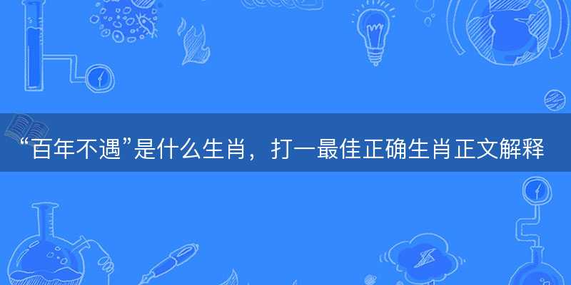 百年不遇是什么生肖-图1 百年不遇是什么生肖-图1