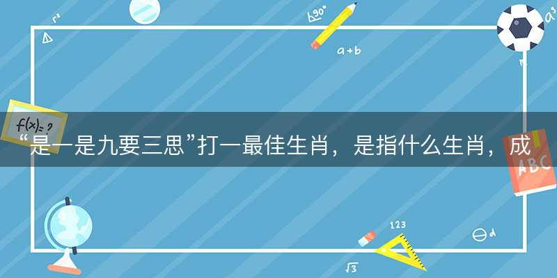 是一是九要三思打一最佳生肖-图1 是一是九要三思打一最佳生肖-图1