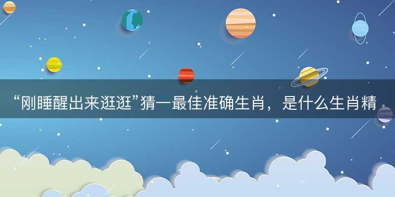 刚睡醒出来逛逛猜一最佳准确生肖-图1 刚睡醒出来逛逛猜一最佳准确生肖-图1