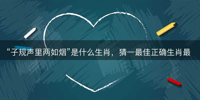 子规声里两如烟是什么生肖-图1 子规声里两如烟是什么生肖-图1