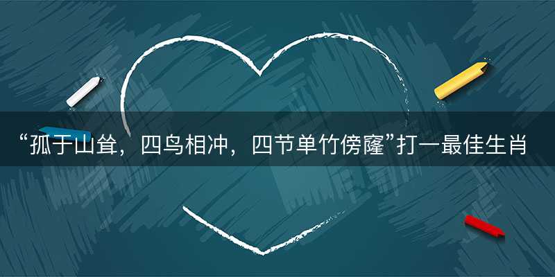 孤于山耸,四鸟相冲,四节单竹傍窿打一最佳生肖-图1 孤于山耸,四鸟相冲,四节单竹傍窿打一最佳生肖-图1
