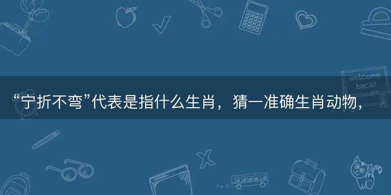 宁折不弯代表是指什么生肖-图1 宁折不弯代表是指什么生肖-图1
