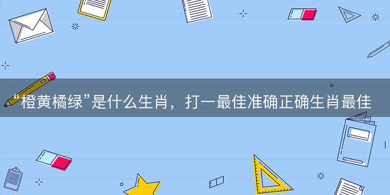 橙黄橘绿是什么生肖-图1 橙黄橘绿是什么生肖-图1