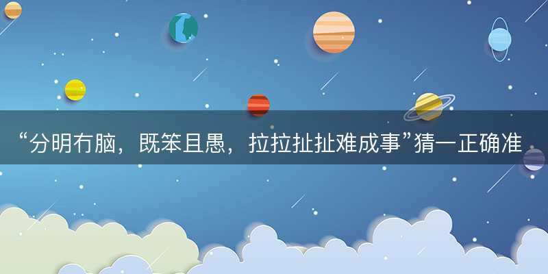 分明冇脑,既笨且愚,拉拉扯扯难成事猜一正确准确生肖-图1 分明冇脑,既笨且愚,拉拉扯扯难成事猜一正确准确生肖-图1