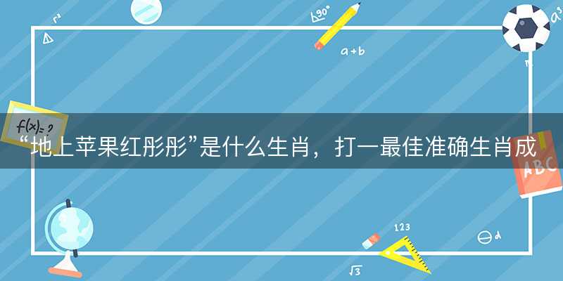 地上苹果红彤彤是什么生肖-图1 地上苹果红彤彤是什么生肖-图1