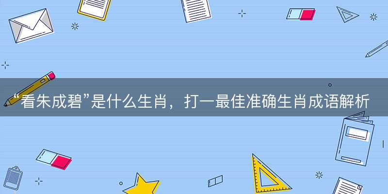 看朱成碧是什么生肖-图1 看朱成碧是什么生肖-图1