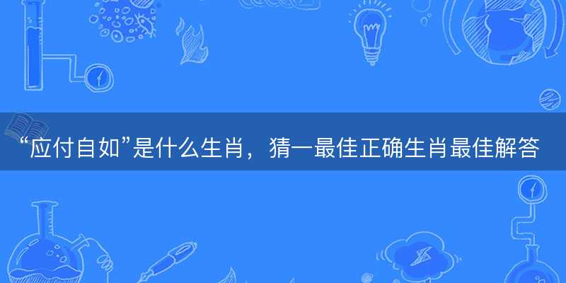 应付自如是什么生肖-图1 应付自如是什么生肖-图1