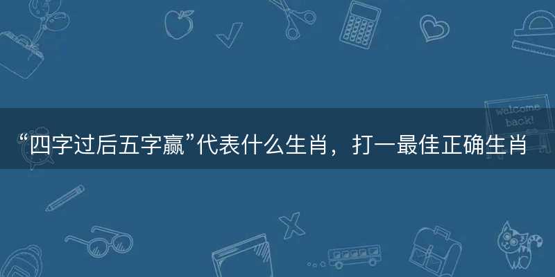 四字过后五字赢代表什么生肖-图1 四字过后五字赢代表什么生肖-图1