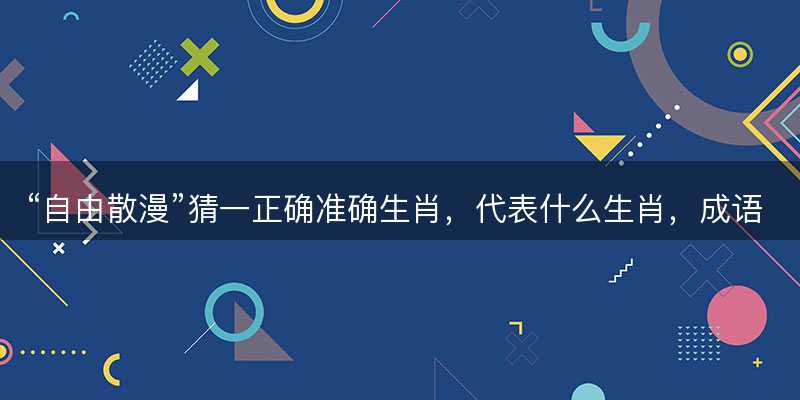 自由散漫猜一正确准确生肖-图1 自由散漫猜一正确准确生肖-图1