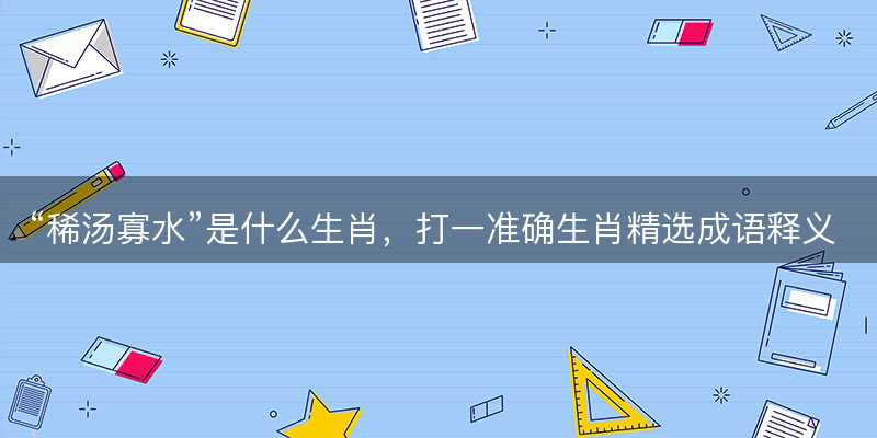 稀汤寡水是什么生肖-图1 稀汤寡水是什么生肖-图1