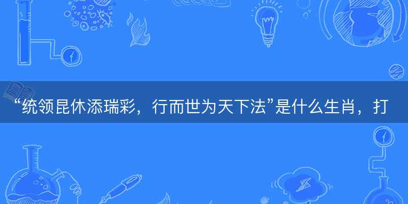统领昆休添瑞彩,行而世为天下法是什么生肖-图1 统领昆休添瑞彩,行而世为天下法是什么生肖-图1