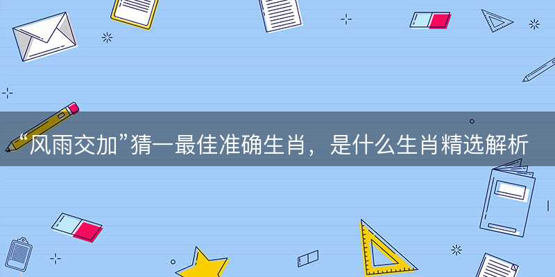 风雨交加猜一最佳准确生肖-图1 风雨交加猜一最佳准确生肖-图1