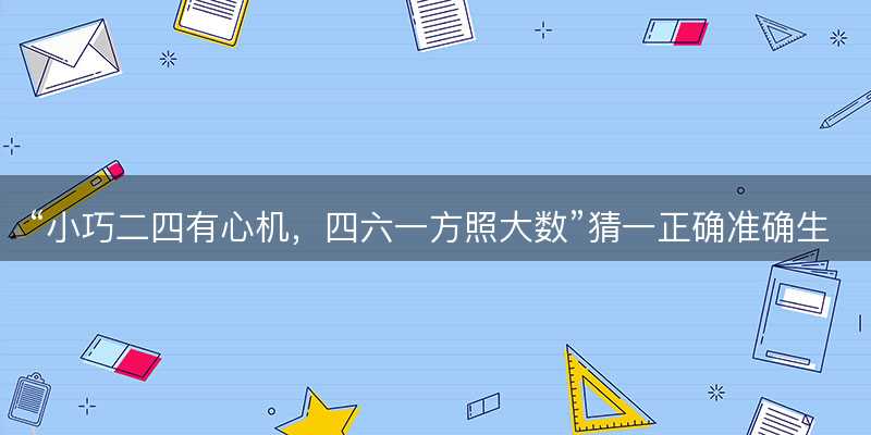小巧二四有心机,四六一方照大数猜一正确准确生肖-图1 小巧二四有心机,四六一方照大数猜一正确准确生肖-图1